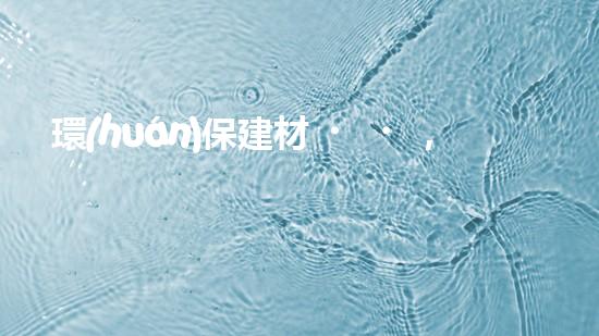 環(huán)保建材，創(chuàng)造綠色未來